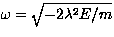 $\omega=\sqrt{-2\lambda^2 E/m}$