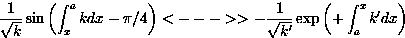 \begin{displaymath}
\frac{1}{\sqrt{k}}\sin\left(\int_x^a kdx - \pi/4\right) 
< -...
 ...ac{1}{\sqrt{k^{\prime}}}\exp\left(+\int_a^x k^{\prime}dx\right)\end{displaymath}