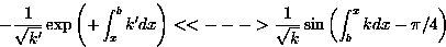 \begin{displaymath}
-\frac{1}{\sqrt{k^{\prime}}}\exp\left(+\int_x^b k^{\prime}dx...
 ...-- \gt
\frac{1}{\sqrt{k}}\sin\left(\int_b^x kdx - \pi/4\right) \end{displaymath}