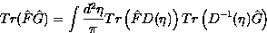 \begin{displaymath}
Tr (\hat{F} \hat{G}) = \int \frac{d^2 \eta}{\pi} Tr \left( \hat{F} D(\eta) \right)
Tr \left( D^{-1}(\eta) \hat{G} \right)\end{displaymath}