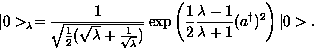 \begin{displaymath}
\vert\gt _{\lambda}=\frac{1} {\sqrt{\frac{1}{2}(\sqrt{\lambd...
 ...1}{2}\frac{\lambda-1}{\lambda+1}(a^{\dagger})^2\right)\vert\gt.\end{displaymath}