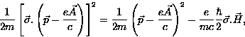 \begin{displaymath}
\frac{1}{2m} \left[ \vec{\sigma}. \left( \vec{p} - \frac{e \...
 ...ight)^2 - \frac{e}{mc}
\frac{\hbar}{2} \vec{\sigma} . \vec{H}, \end{displaymath}