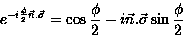 \begin{displaymath}
e^{-i\frac{\phi}{2} \vec{n}.\vec{\sigma}} =
\cos \frac{\phi}{2} - i \vec{n}.\vec{\sigma}
\sin \frac{\phi}{2}\end{displaymath}