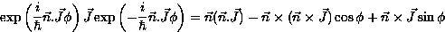 \begin{displaymath}
\exp \left( \frac{i}{\hbar} \vec{n}.\vec{J} \phi \right) \ve...
 ...} \times \vec{J} ) \cos \phi
+ \vec{n} \times \vec{J} \sin \phi\end{displaymath}