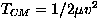 $T_{CM} = 1/2\mu v^2$